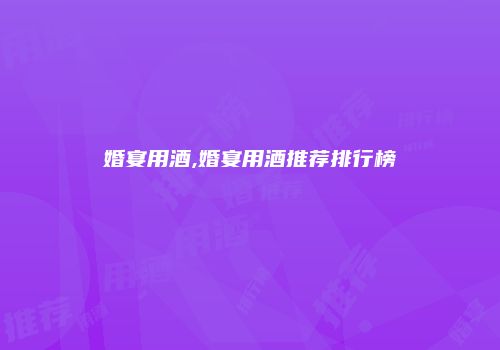 婚宴用酒,婚宴用酒推荐排行榜