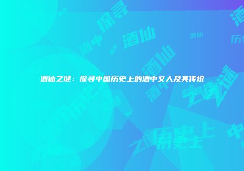酒仙之谜：探寻中国历史上的酒中文人及其传说