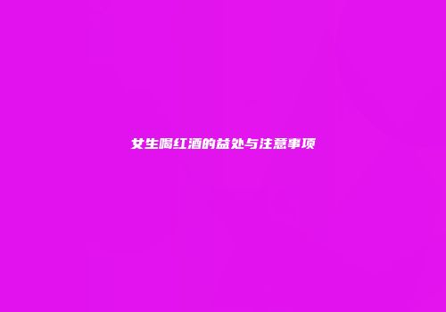 女生喝红酒的益处与注意事项