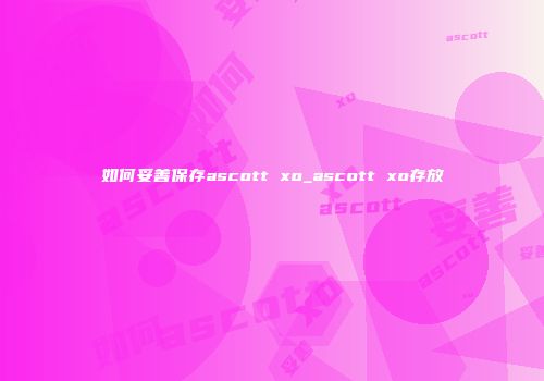 如何妥善保存ascott xo_ascott xo存放