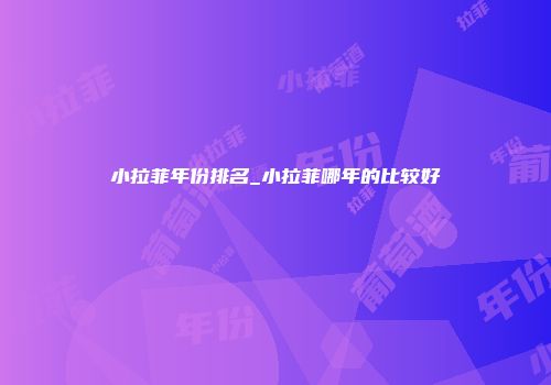 小拉菲年份排名_小拉菲哪年的比较好