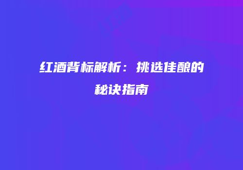 红酒背标解析：挑选佳酿的秘诀指南