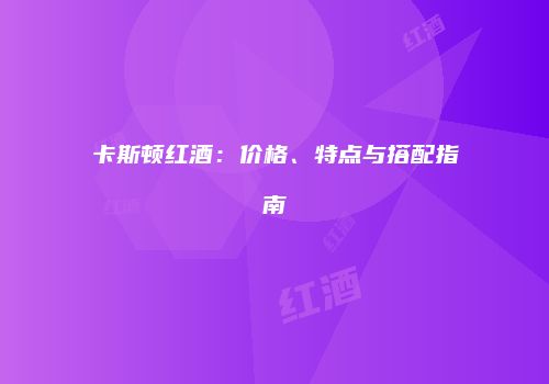 卡斯顿红酒：价格、特点与搭配指南
