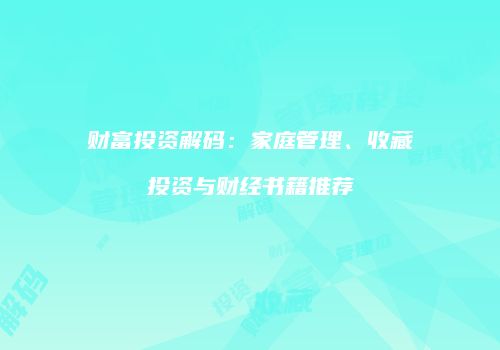 财富投资解码：家庭管理、收藏投资与财经书籍推荐