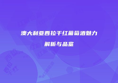 澳大利亚西拉干红葡萄酒魅力解析与品鉴