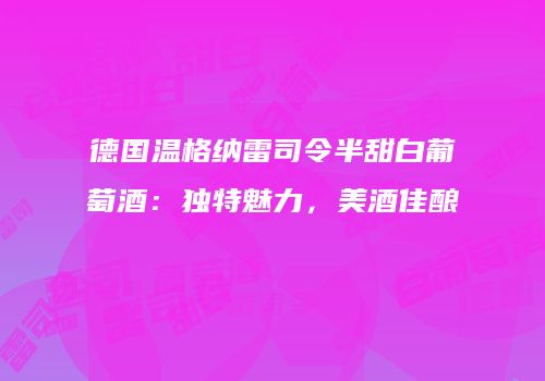 德国温格纳雷司令半甜白葡萄酒：独特魅力，美酒佳酿