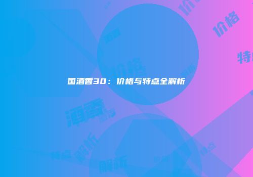国酒香30：价格与特点全解析