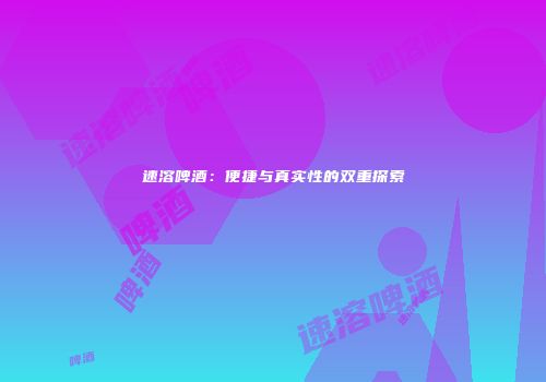 速溶啤酒：便捷与真实性的双重探索