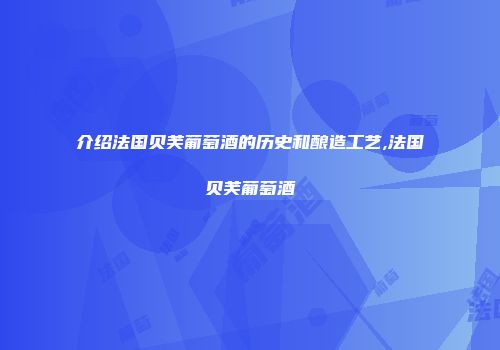 介绍法国贝芙葡萄酒的历史和酿造工艺,法国贝芙葡萄酒