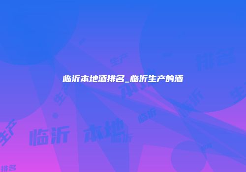 临沂本地酒排名_临沂生产的酒