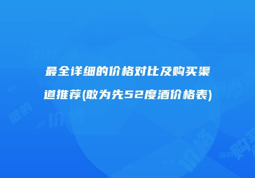 最全详细的价格对比及购买渠道推荐(敢为先52度酒价格表)