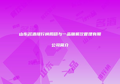 山东名酒排行榜揭晓与一品膳餐饮管理有限公司简介
