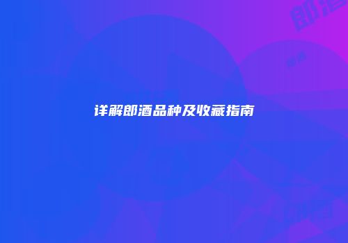 详解郎酒品种及收藏指南