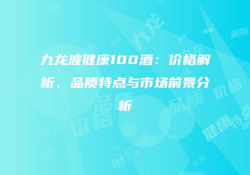 九龙波健康100酒：价格解析、品质特点与市场前景分析