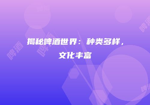 揭秘啤酒世界：种类多样，文化丰富