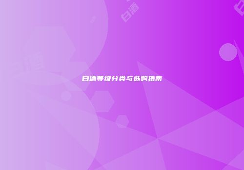白酒等级分类与选购指南