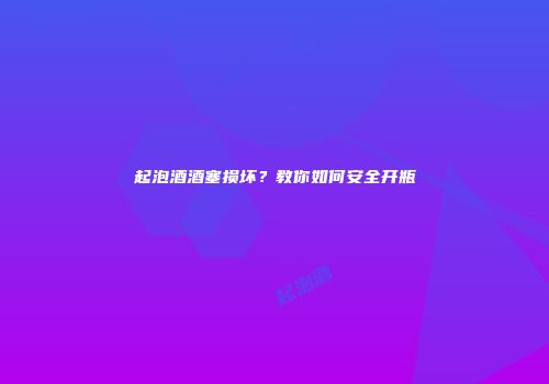起泡酒酒塞损坏？教你如何安全开瓶
