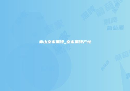 奏山皇家黑啤_皇家黑啤产地