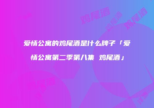 爱情公寓的鸡尾酒是什么牌子「爱情公寓第二季第八集 鸡尾酒」
