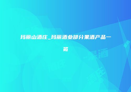 玛丽山酒庄_玛丽酒业部分果酒产品一览