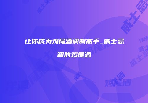 让你成为鸡尾酒调制高手_威士忌调的鸡尾酒