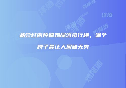 品尝过的预调鸡尾酒排行榜，哪个牌子最让人回味无穷