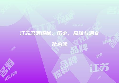 江苏名酒探秘：历史、品牌与酒文化内涵