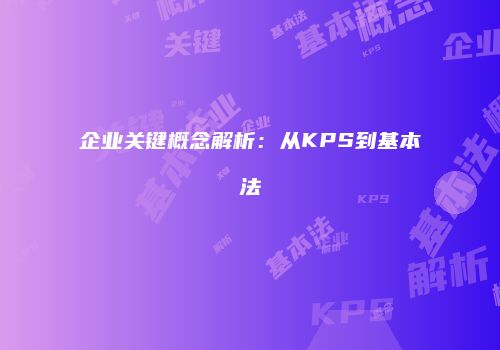企业关键概念解析：从KPS到基本法