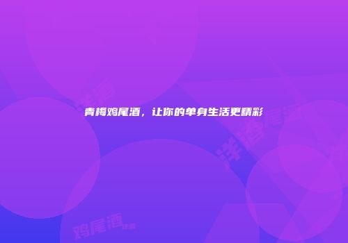 青梅鸡尾酒，让你的单身生活更精彩