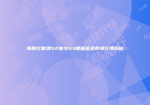 陈酿红粮酒52度与53度解析及市场行情揭秘