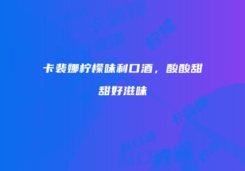 卡裴娜柠檬味利口酒，酸酸甜甜好滋味