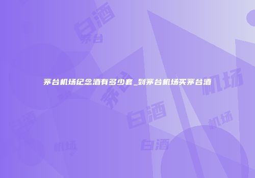 茅台机场纪念酒有多少套_到茅台机场买茅台酒