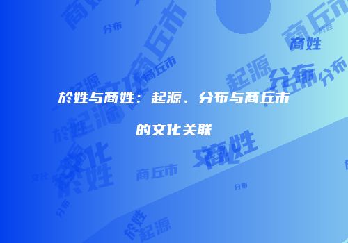 於姓与商姓：起源、分布与商丘市的文化关联