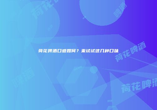 荷花啤酒口感如何？来试试这几种口味