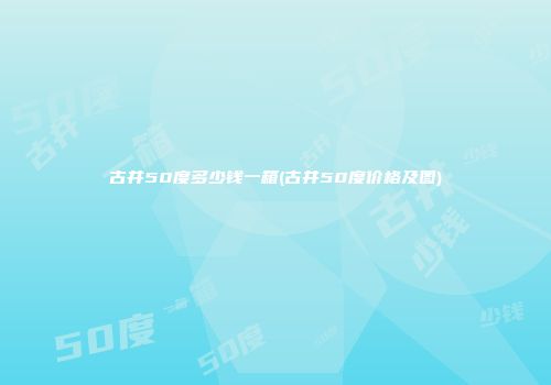 古井50度多少钱一箱(古井50度价格及图)