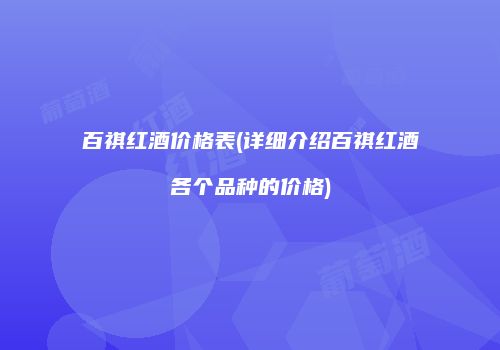 百祺红酒价格表(详细介绍百祺红酒各个品种的价格)