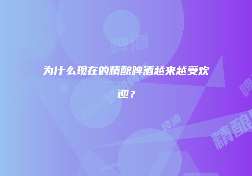 为什么现在的精酿啤酒越来越受欢迎？