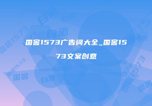 国窖1573广告词大全_国窖1573文案创意
