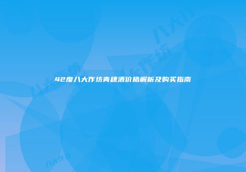 42度八大作坊青稞酒价格解析及购买指南