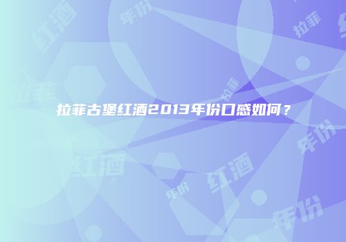 拉菲古堡红酒2013年份口感如何？