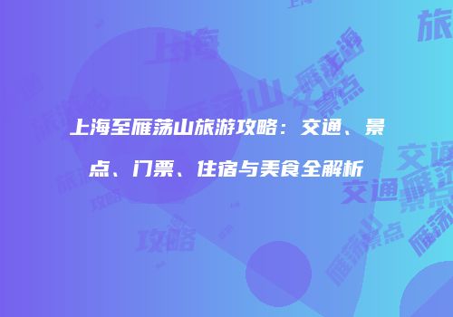 上海至雁荡山旅游攻略：交通、景点、门票、住宿与美食全解析