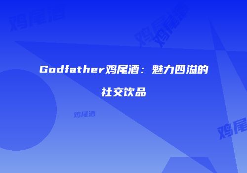 Godfather鸡尾酒：魅力四溢的社交饮品