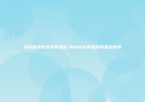 青岛听装啤酒真假鉴别-青岛听装啤酒真假鉴别视频