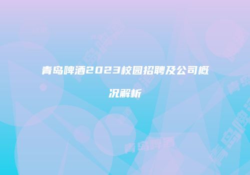 青岛啤酒2023校园招聘及公司概况解析