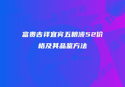 富贵吉祥宜宾五粮液52价格及其品鉴方法