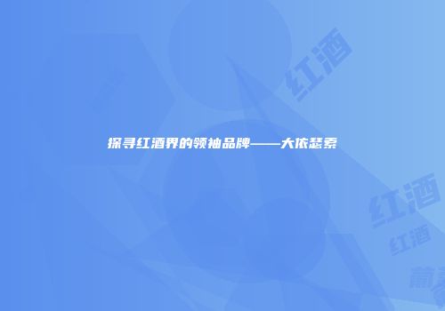 探寻红酒界的领袖品牌——大依瑟索