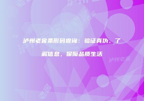 泸州老窖条形码查询：验证真伪、了解信息，保障品质生活
