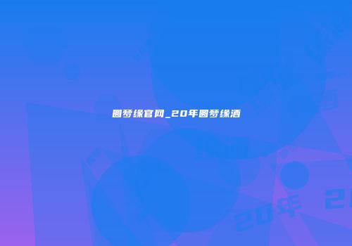 圆梦缘官网_20年圆梦缘酒