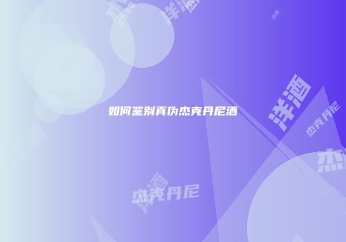 如何鉴别真伪杰克丹尼酒