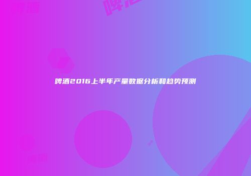 啤酒2016上半年产量数据分析和趋势预测